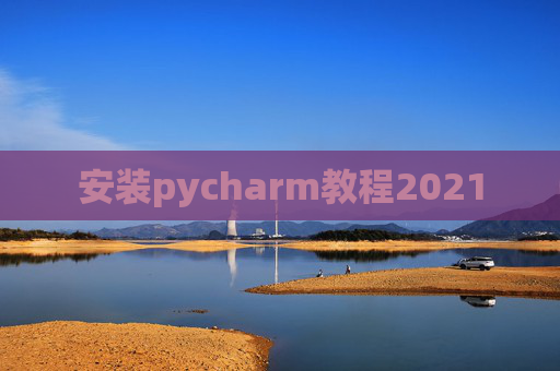 安装pycharm教程2021 安装pycharm教程2021